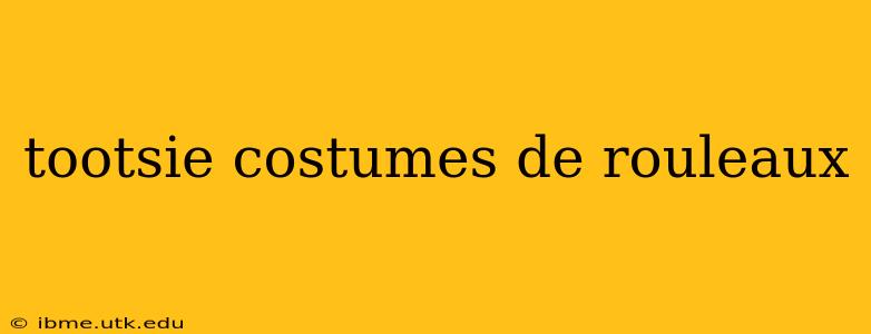 tootsie costumes de rouleaux