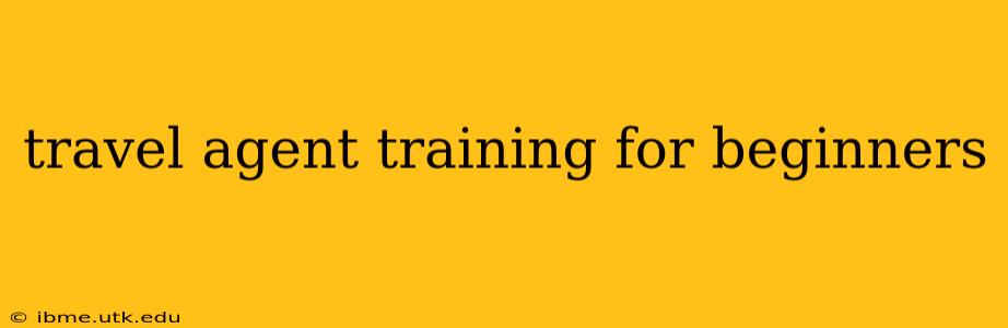 travel agent training for beginners