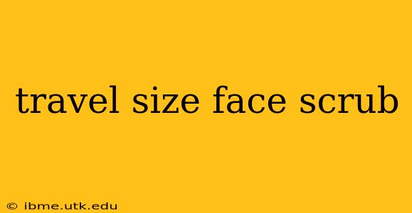 travel size face scrub
