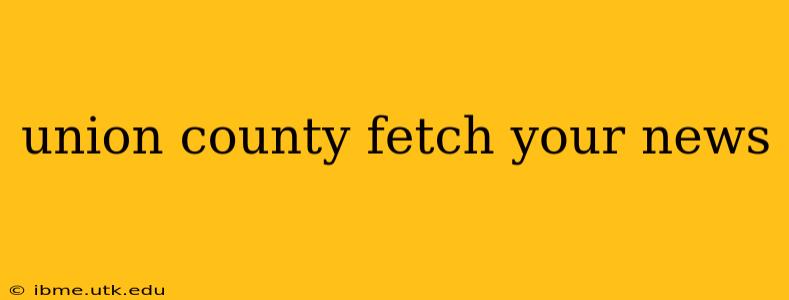 union county fetch your news