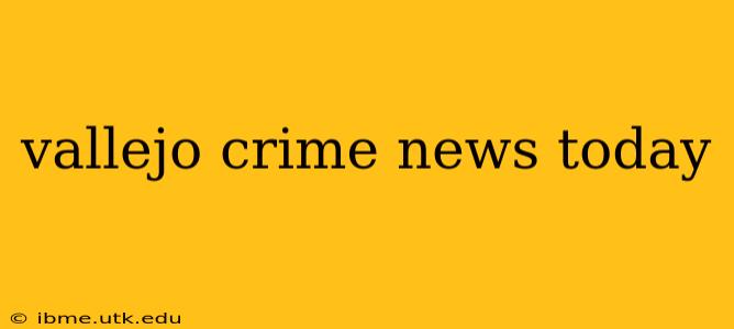 vallejo crime news today