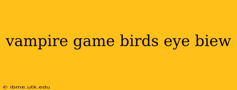 vampire game birds eye biew