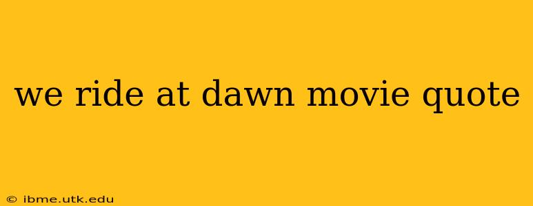 we ride at dawn movie quote