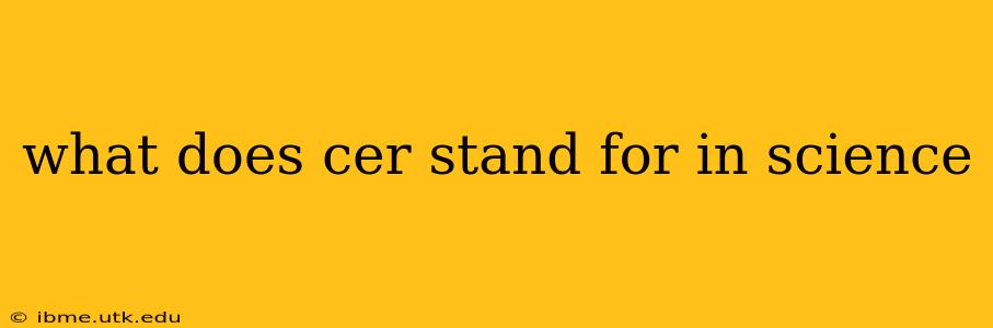 what does cer stand for in science