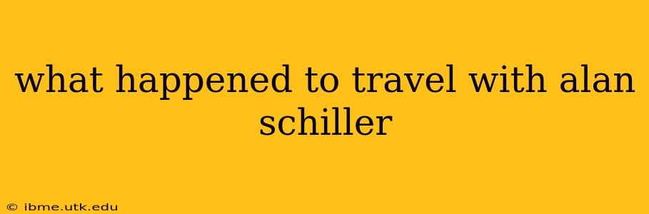 what happened to travel with alan schiller