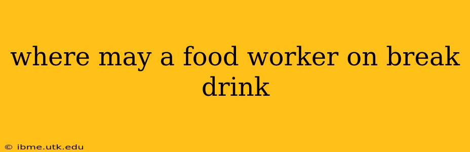 where may a food worker on break drink