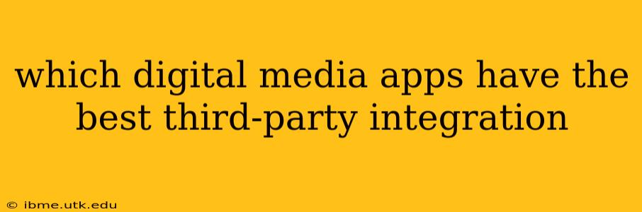 which digital media apps have the best third-party integration