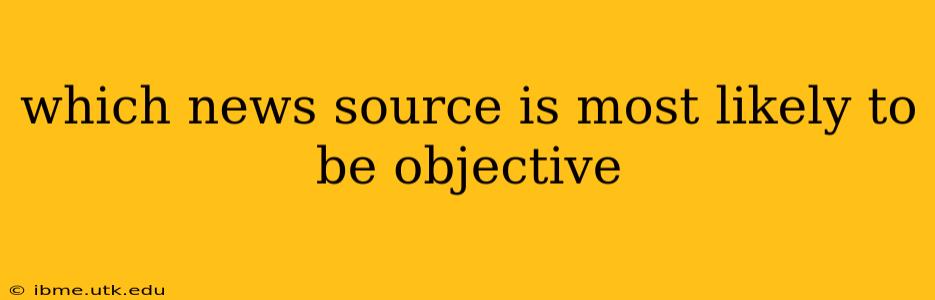 which news source is most likely to be objective