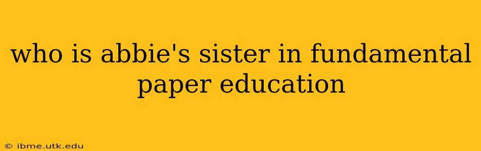 who is abbie's sister in fundamental paper education