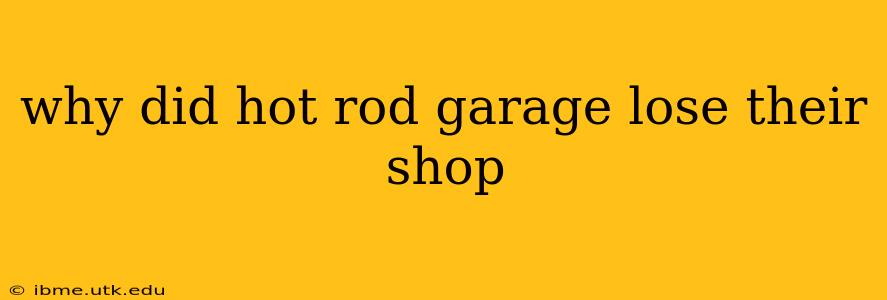 why did hot rod garage lose their shop